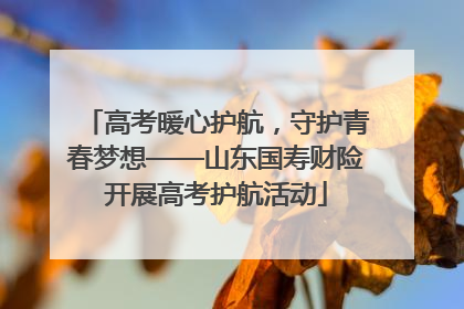 高考暖心护航，守护青春梦想——山东国寿财险开展高考护航活动